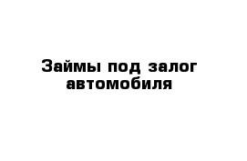 Займы под залог автомобиля